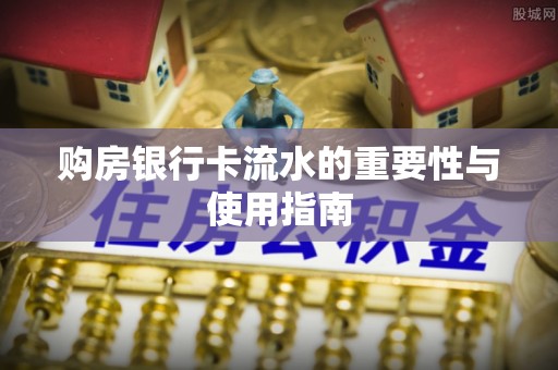 宝安购房银行卡流水的重要性与使用指南