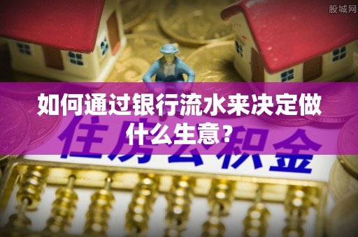 宝安如何通过银行流水来决定做什么生意？