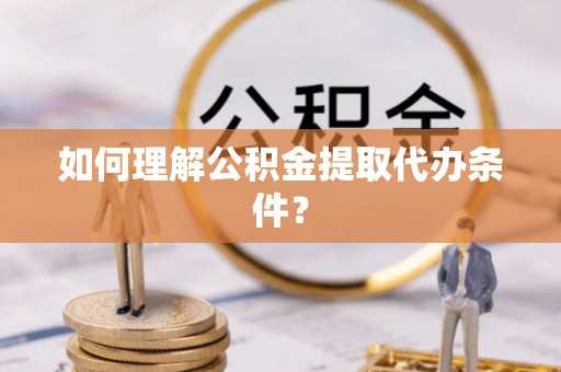 宝安如何理解公积金提取代办条件？