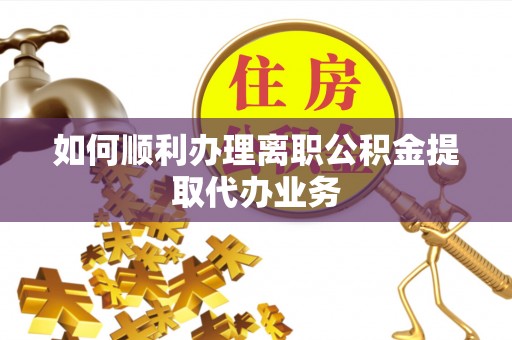宝安如何顺利办理离职公积金提取代办业务