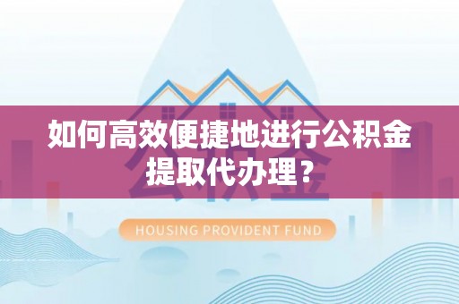 宝安如何高效便捷地进行公积金提取代办理？