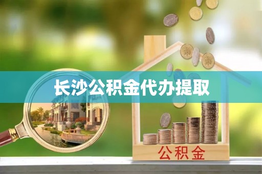 宝安长沙公积金代办提取